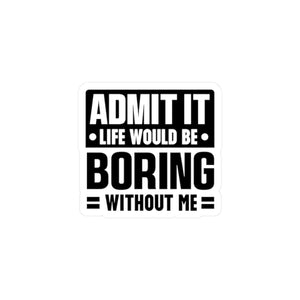 Admit It, Life Would Be Boring Without Me Kiss Cut Sticker