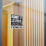 Admit It, Life Would Be Boring Without Me Kiss Cut Sticker