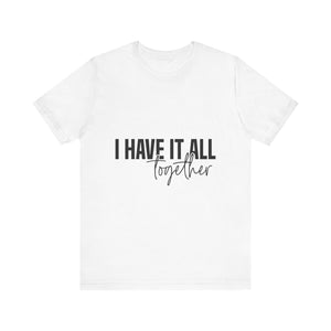 I Have It All Together Unisex Jersey Short Sleeve Tee