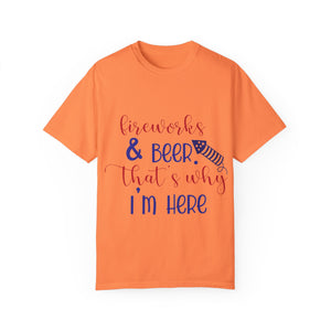Fireworks And Beer Thats Why I Am HereUnisex Garment-Dyed T-shirt
