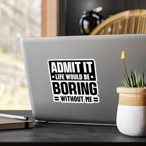 Admit It, Life Would Be Boring Without Me Kiss Cut Sticker
