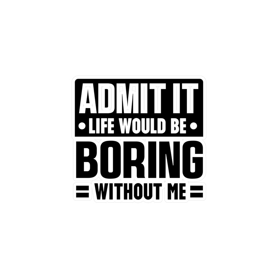 Admit It, Life Would Be Boring Without Me Kiss Cut Sticker