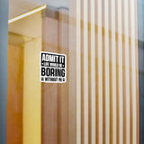Admit It, Life Would Be Boring Without Me Kiss Cut Sticker