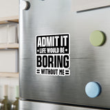 Admit It, Life Would Be Boring Without Me Kiss Cut Sticker