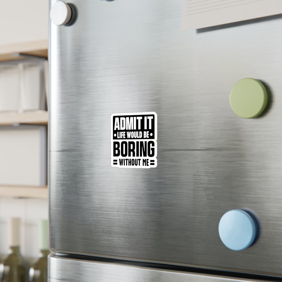 Admit It, Life Would Be Boring Without Me Kiss Cut Sticker