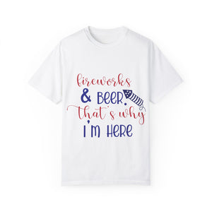 Fireworks And Beer Thats Why I Am HereUnisex Garment-Dyed T-shirt
