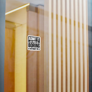 Admit It, Life Would Be Boring Without Me Kiss Cut Sticker
