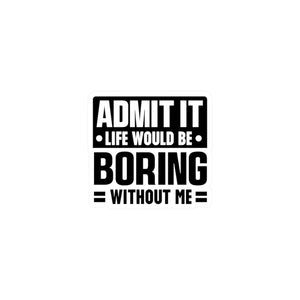 Admit It, Life Would Be Boring Without Me Kiss Cut Sticker