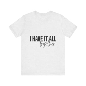 I Have It All Together Unisex Jersey Short Sleeve Tee